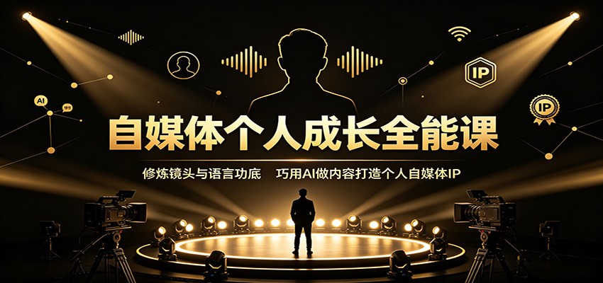 自媒体个人成长全能课：修炼镜头与语言功底，巧用AI做内容打造个人自媒体IP-大川资源分享站