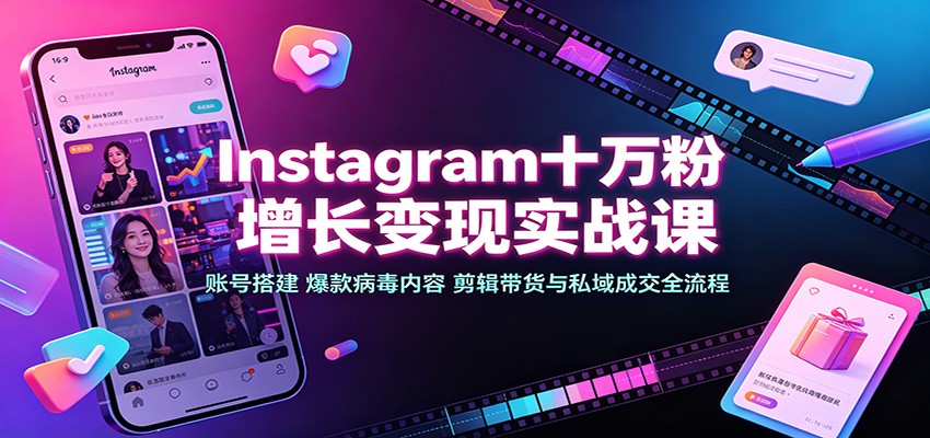 Instagram十万粉增长变现实战课：账号搭建、爆款病毒内容、剪辑带货与私域成交全流程-大川资源分享站