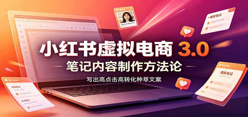 小红书虚拟电商3.0：账号搭建选品开店，笔记内容制作，矩阵投放教学-大川资源分享站