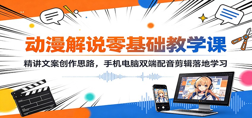 动漫解说零基础教学课：精讲文案创作思路，手机电脑双端配音剪辑落地学习-大川资源分享站