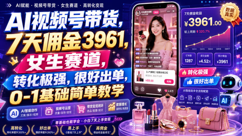 AI视频号带货，7天佣金3961，女生赛道，转化极强，很好出单，0-1基础简单教学-大川资源分享站