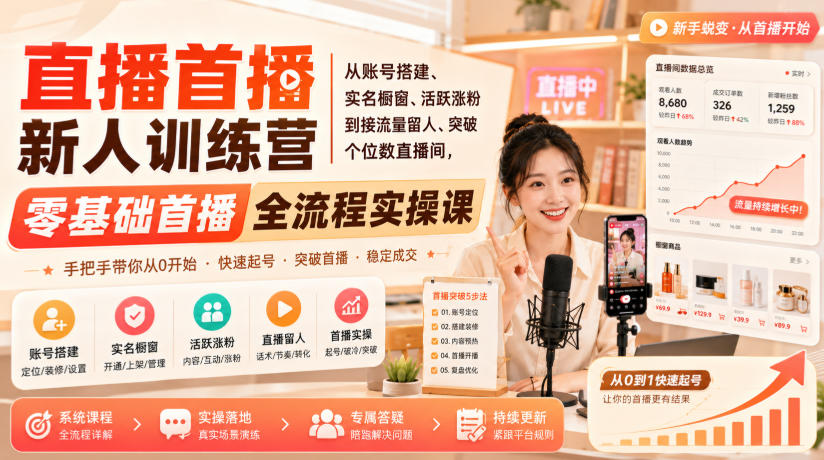 直播首播新人训练营｜从账号搭建、实名橱窗、活跃涨粉到接流量留人、突破个位数直播间，零基础首播全流程实操课-大川资源分享站