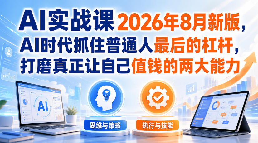 AI实战课2026年8月新版，AI时代抓住普通人最后的杠杆，打磨真正让自己值钱的两大能力-大川资源分享站