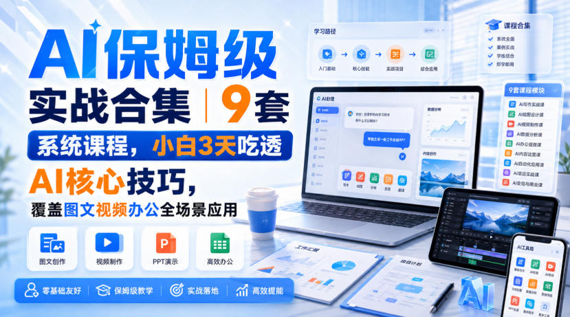 AI保姆级实战合集｜9套系统课程，小白3天吃透AI核心技巧，覆盖图文视频办公全场景应用-大川资源分享站