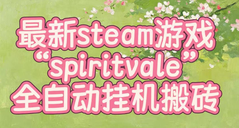 最新steam爆火游戏spiritvale，单窗口日入100+，可矩阵操作，全套保姆级教程【揭秘】-大川资源分享站