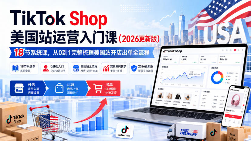 TikTok Shop美国站运营入门课(2026更新版)，18节系统课，，从0到1完整梳理美国站开店出单全流程-大川资源分享站
